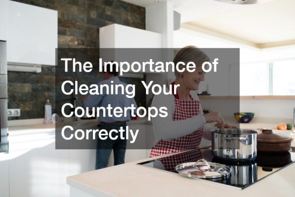 The Importance of Cleaning Your Countertops Correctly